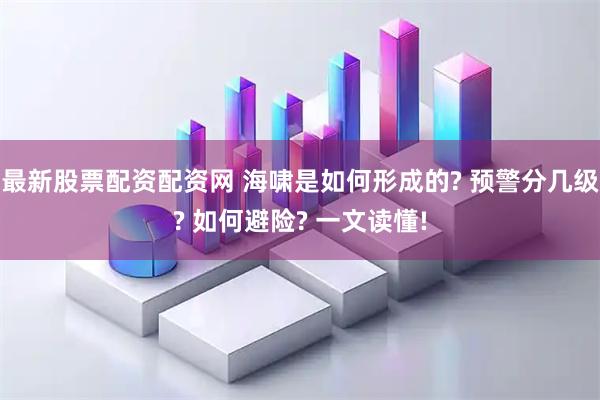 最新股票配资配资网 海啸是如何形成的? 预警分几级? 如何避险? 一文读懂!